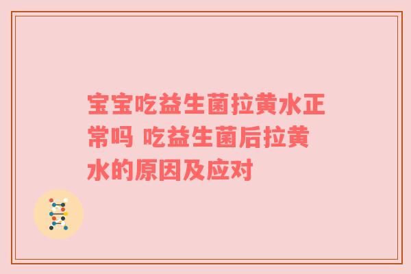 宝宝吃益生菌拉黄水正常吗 吃益生菌后拉黄水的原因及应对