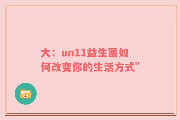 大：un11益生菌如何改变你的生活方式”
