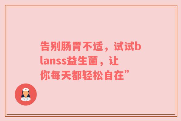 告别肠胃不适，试试blanss益生菌，让你每天都轻松自在”