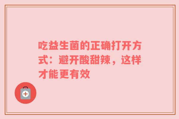 吃益生菌的正确打开方式：避开酸甜辣，这样才能更有效