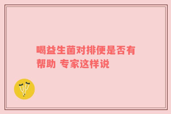 喝益生菌对排便是否有帮助 专家这样说
