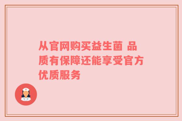 从官网购买益生菌 品质有保障还能享受官方优质服务
