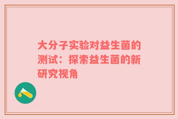 大分子实验对益生菌的测试：探索益生菌的新研究视角
