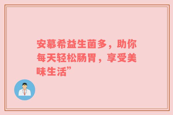 安慕希益生菌多，助你每天轻松肠胃，享受美味生活”
