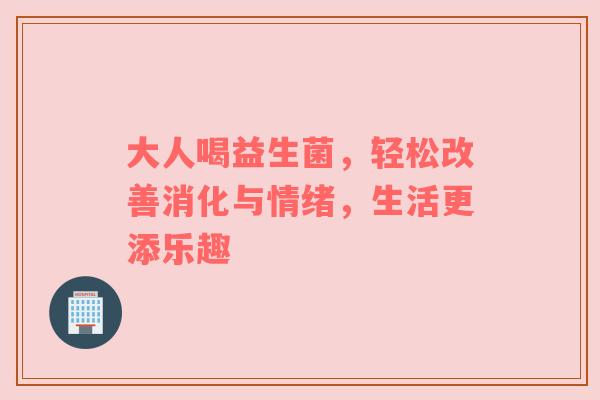 大人喝益生菌，轻松改善消化与情绪，生活更添乐趣