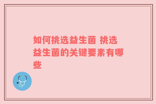 如何挑选益生菌 挑选益生菌的关键要素有哪些