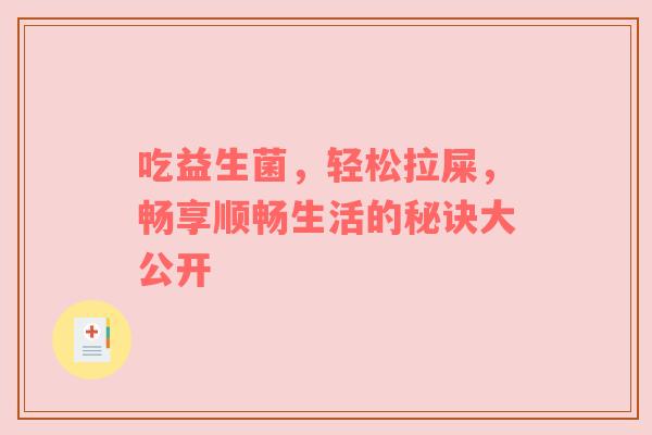 吃益生菌，轻松拉屎，畅享顺畅生活的秘诀大公开