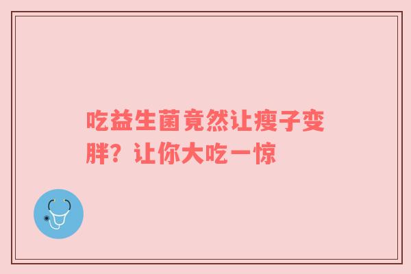 吃益生菌竟然让瘦子变胖？让你大吃一惊