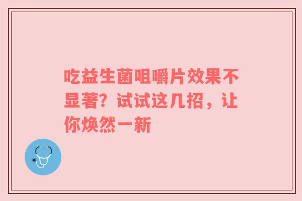 吃益生菌咀嚼片效果不显著？试试这几招，让你焕然一新