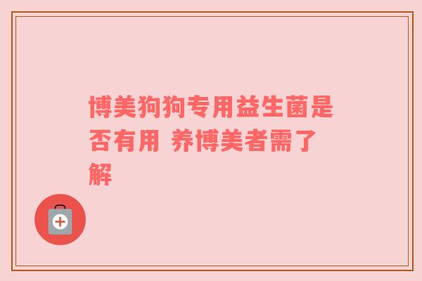博美狗狗专用益生菌是否有用 养博美者需了解