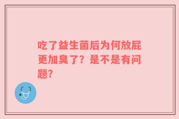 吃了益生菌后为何放屁更加臭了？是不是有问题？