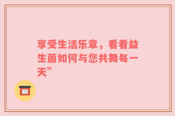 享受生活乐章，看看益生菌如何与您共舞每一天”