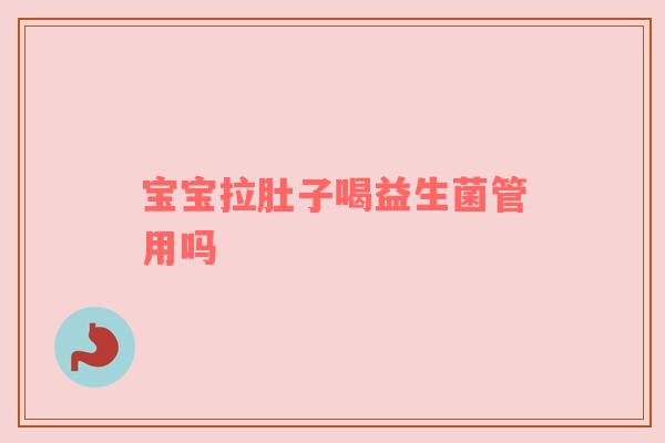 宝宝拉肚子喝益生菌管用吗