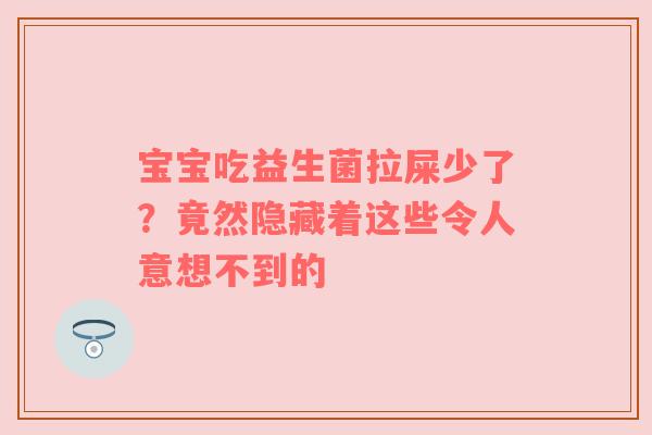 宝宝吃益生菌拉屎少了？竟然隐藏着这些令人意想不到的