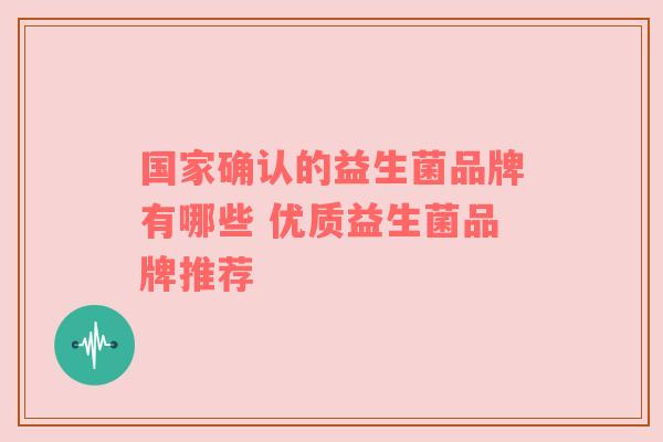 国家确认的益生菌品牌有哪些 优质益生菌品牌推荐