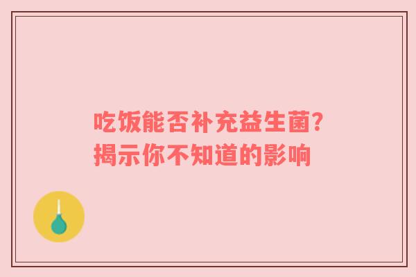 吃饭能否补充益生菌？揭示你不知道的影响