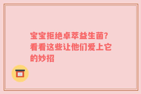 宝宝拒绝卓萃益生菌？看看这些让他们爱上它的妙招