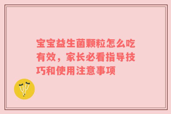 宝宝益生菌颗粒怎么吃有效，家长必看指导技巧和使用注意事项