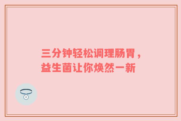 三分钟轻松调理肠胃，益生菌让你焕然一新