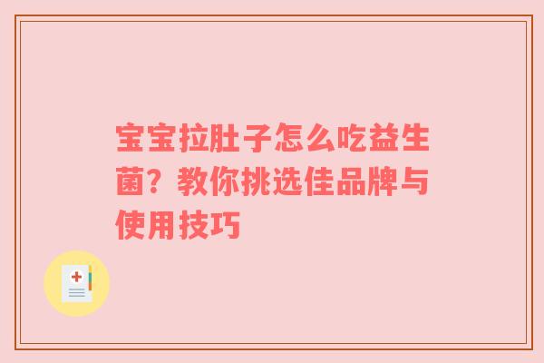 宝宝拉肚子怎么吃益生菌？教你挑选佳品牌与使用技巧