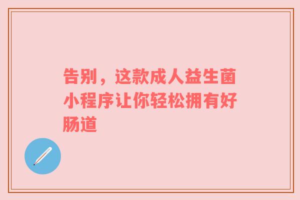 告别，这款成人益生菌小程序让你轻松拥有好肠道