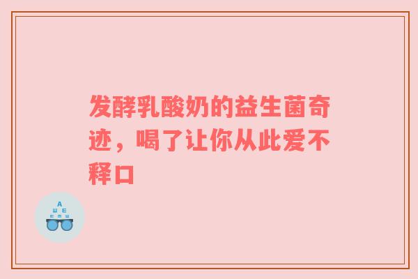 发酵乳酸奶的益生菌奇迹，喝了让你从此爱不释口