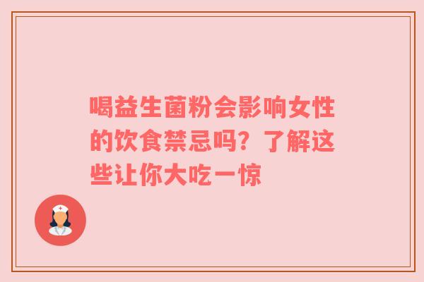 喝益生菌粉会影响女性的饮食禁忌吗？了解这些让你大吃一惊