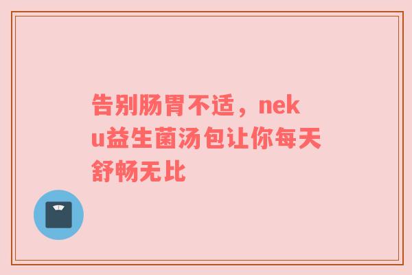 告别肠胃不适，neku益生菌汤包让你每天舒畅无比