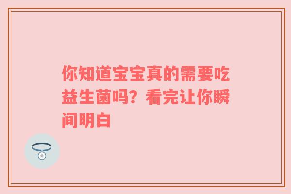 你知道宝宝真的需要吃益生菌吗？看完让你瞬间明白