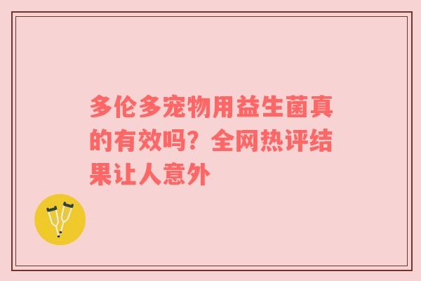 多伦多宠物用益生菌真的有效吗？全网热评结果让人意外