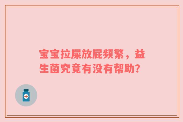 宝宝拉屎放屁频繁，益生菌究竟有没有帮助？