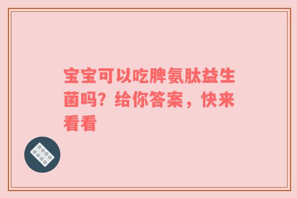 宝宝可以吃脾氨肽益生菌吗？给你答案，快来看看