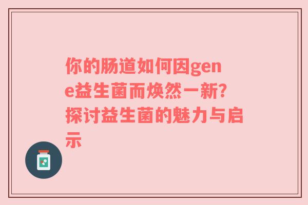 你的肠道如何因gene益生菌而焕然一新？探讨益生菌的魅力与启示