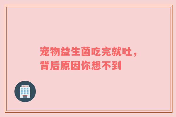 宠物益生菌吃完就吐，背后原因你想不到