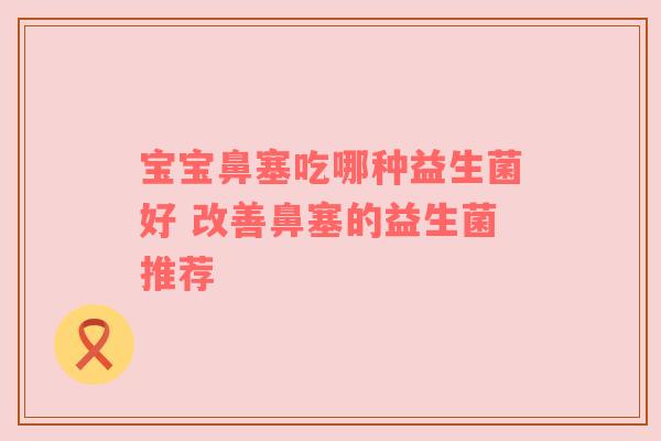宝宝鼻塞吃哪种益生菌好 改善鼻塞的益生菌推荐