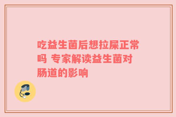 吃益生菌后想拉屎正常吗 专家解读益生菌对肠道的影响