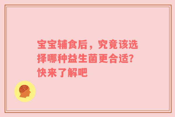 宝宝辅食后，究竟该选择哪种益生菌更合适？快来了解吧