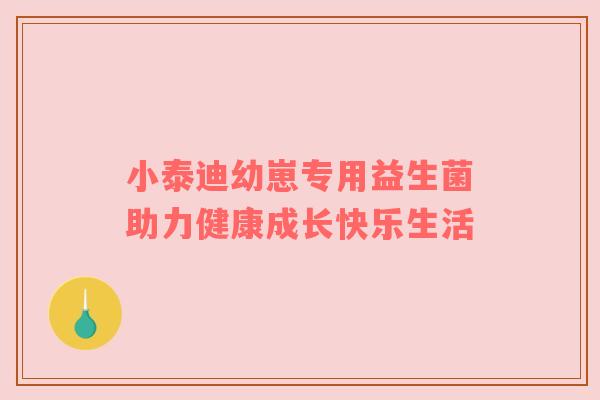 小泰迪幼崽专用益生菌助力健康成长快乐生活