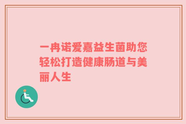 一冉诺爱嘉益生菌助您轻松打造健康肠道与美丽人生