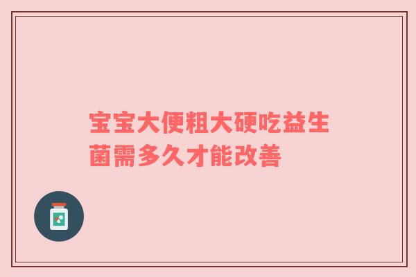 宝宝大便粗大硬吃益生菌需多久才能改善