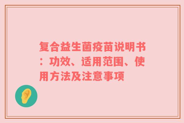 复合益生菌疫苗说明书：功效、适用范围、使用方法及注意事项