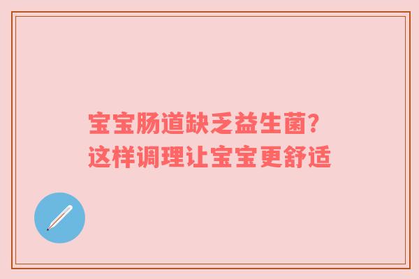宝宝肠道缺乏益生菌？这样调理让宝宝更舒适