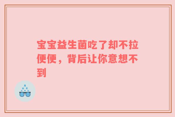 宝宝益生菌吃了却不拉便便，背后让你意想不到