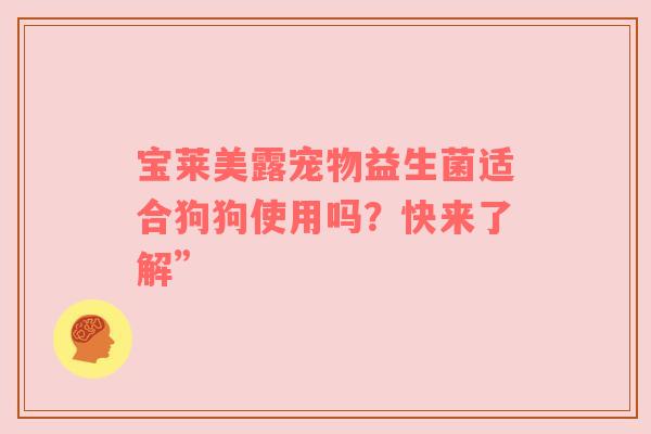 宝莱美露宠物益生菌适合狗狗使用吗？快来了解”