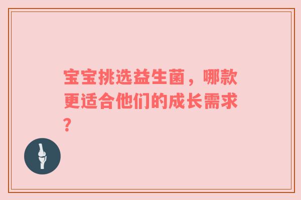 宝宝挑选益生菌，哪款更适合他们的成长需求？