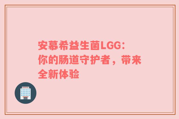 安慕希益生菌LGG：你的肠道守护者，带来全新体验
