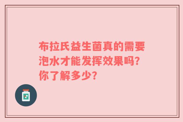 布拉氏益生菌真的需要泡水才能发挥效果吗？你了解多少？