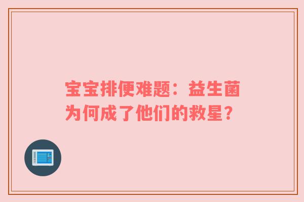 宝宝排便难题：益生菌为何成了他们的救星？