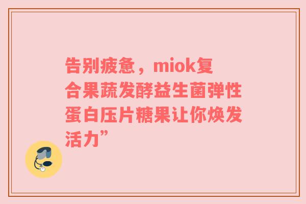 告别疲惫，miok复合果蔬发酵益生菌弹性蛋白压片糖果让你焕发活力”