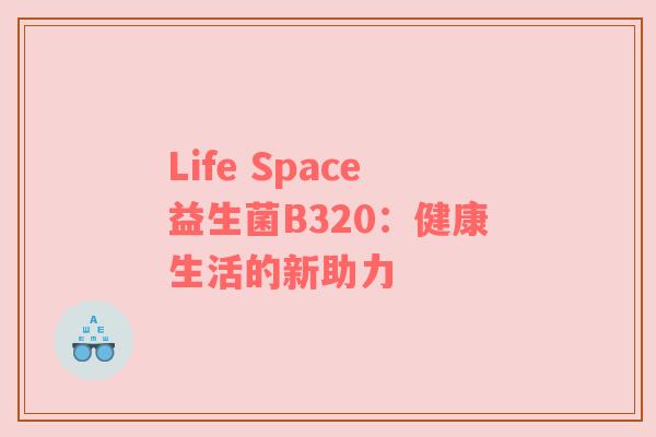 Life Space益生菌B320：健康生活的新助力